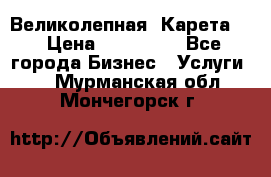 Великолепная  Карета   › Цена ­ 300 000 - Все города Бизнес » Услуги   . Мурманская обл.,Мончегорск г.